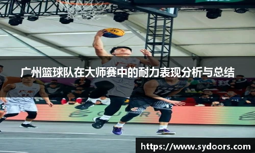 广州篮球队在大师赛中的耐力表现分析与总结