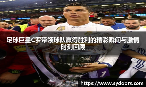 足球巨星C罗带领球队赢得胜利的精彩瞬间与激情时刻回顾