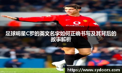 足球明星C罗的英文名字如何正确书写及其背后的故事解析